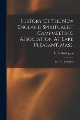 History Of The New England Spiritualist Campmeeting Association At Lake Pleasant, Mass.; By H. A. Budington cover