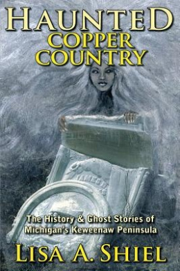 Haunted Copper Country: The History & Ghost Stories of Michigan's Keweenaw Peninsula cover