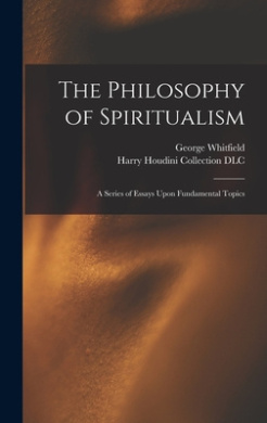 The Philosophy of Spiritualism: A Series of Essays Upon Fundamental Topics cover
