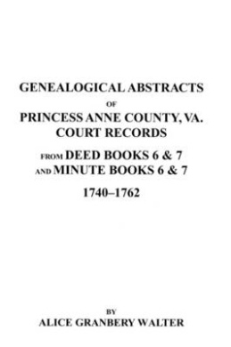 Genealogical Abstracts of Princess Anne County, Va. from Deed Books & Minute Books 6 & 7, 1740-1762 cover