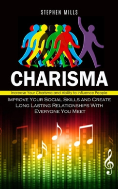 Charisma: Increase Your Charisma and Ability to Influence People (Improve Your Social Skills and Create Long Lasting Relationshi cover