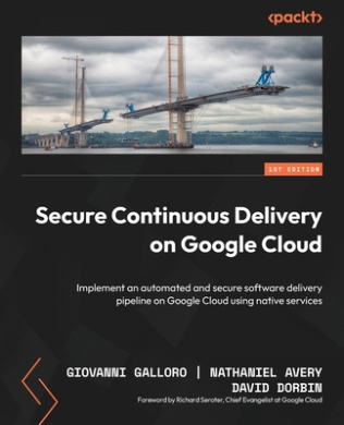 Secure Continuous Delivery on Google Cloud: Implement an automated and secure software delivery pipeline on Google Cloud using native services cover