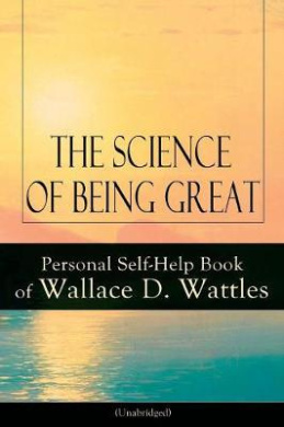 Science of Being Great: Personal Self-Help Book of Wallace D. Wattles (Unabridged): From one of The New Thought pioneers, author of The Science of Getting Rich, The Science of Being Well, How to Get What You Want, Hellfire Harrison, How to Promote Yoursel cover