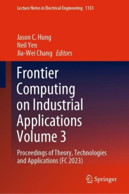 Frontier Computing on Industrial Applications Volume 3: Proceedings of Theory, Technologies and Applications (FC 2023) (Lecture Notes in Electrical Engineering) cover