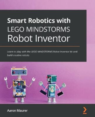 Smart Robotics with LEGO MINDSTORMS Robot Inventor: Learn to play with the LEGO MINDSTORMS Robot Inventor kit and build creative robots cover