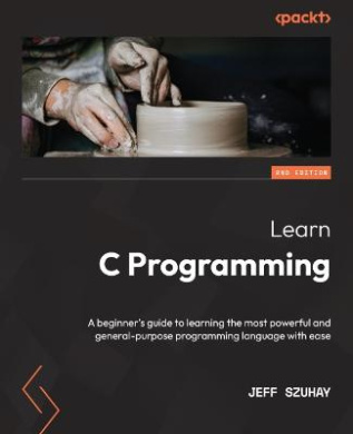 Learn C Programming - Second Edition: A beginner's guide to learning the most powerful and general-purpose programming language with ease cover