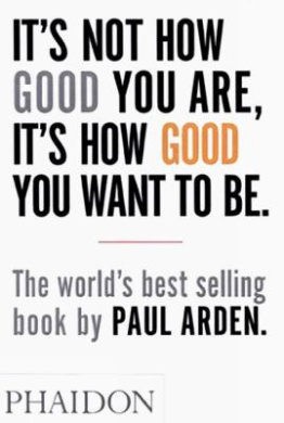 It's Not How Good You are, it's How Good You Want to be: The World's Best-Selling Book by Paul Arden cover