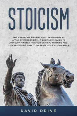 Stoicism: The Manual of Ancient Stoic Philosophy as a Way of Modern Life - A Beginner's Guide to Develop Mindset Through Critical Thinking and Self-Discipline, and to Increase Your Wisdom Daily cover