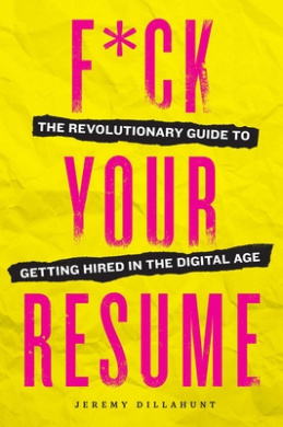 F*ck Your Resume: The Revolutionary Guide to Getting Hired in the Digital Age cover