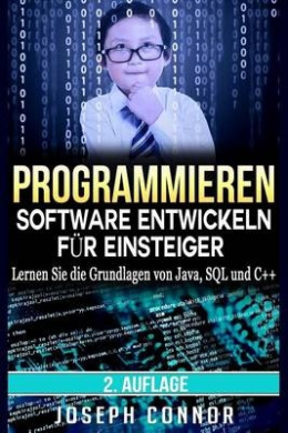 Programmieren: Software entwickeln fur Einsteiger: Lernen Sie die Grundlagen von Java, SQL und C++ (Codierung, C Programmieren, Java Programmieren, SQL Programmieren, Javascript, Python, PHP) cover