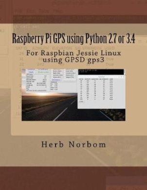 Raspberry Pi GPS Using Python 2.7 or 3.4: For Raspbian Jessie Linux Using Gpsd Gps3 cover