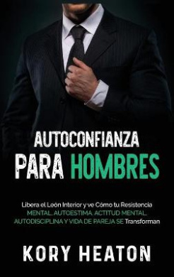 Autoconfianza para hombres: Libera el len interior y ve cmo tu resistencia mental, autoestima, actitud mental, autodisciplina y vida de pareja se transforman cover
