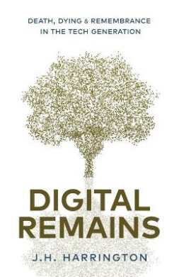 Digital Remains: Death, Dying & Remembrance in the Tech Generation cover