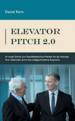 Elevator Pitch 2.0: Ihr erster Schritt zum Geschaftsabschluss: Wecken Sie das Interesse Ihrer Zielkunden durch eine massgeschneiderte Ansprache. cover