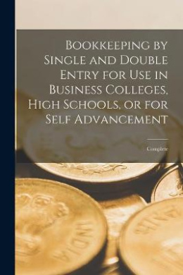 Bookkeeping by Single and Double Entry for Use in Business Colleges, High Schools, or for Self Advancement [microform]: Complete cover