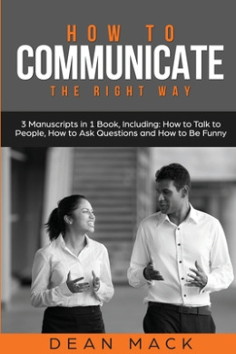 How to Communicate: The Right Way - 3 Manuscripts in 1 Book, Including: How to Talk to People, How to Ask Questions and How to Be Funny cover