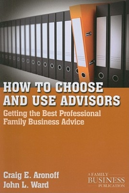 How to Choose and Use Advisors: Getting the Best Professional Family Business Advice (A Family Business Publication) cover