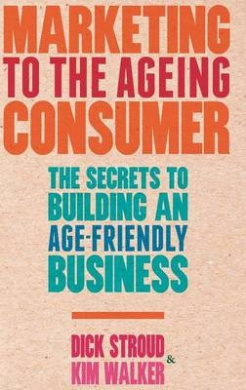 Marketing to the Ageing Consumer: The Secrets to Building an Age-Friendly Business cover