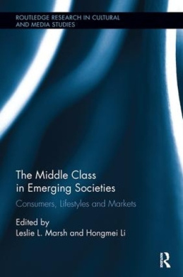 The Middle Class in Emerging Societies: Consumers, Lifestyles and Markets (Routledge Research in Cultural and Media Studies) cover